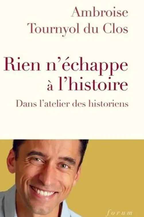 Rien n'échappe à l’Histoire. Dans l'atelier des historiens, Ambroise Tournyol du Clos