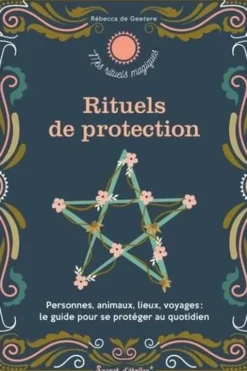 Rituels de protection. Personnes, animaux, lieux, voyages : le guide pour se protéger au quotidien, Rebecca de Geetere