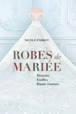 Robe d'un jour, rêve d'une vie. Robes de mariées d'hier et d'aujourd'hui, Nicole Parrot