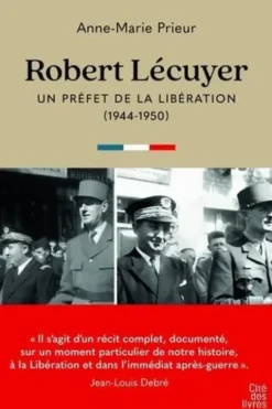 Robert Lécuyer, un préfet de la libération. 1944-1950, Anne-Marie Prieur-Lécuyer