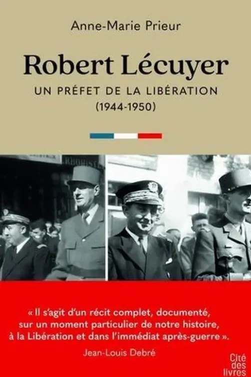 Robert Lécuyer, un préfet de la libération. 1944-1950, Anne-Marie Prieur-Lécuyer