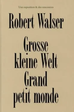 Robert Walser. Grosse Kleine Welt - Grand petit monde, Marie-José Burki