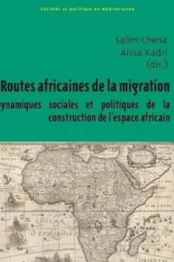 Routes africaines de la migration. Dynamiques sociales et politiques de la construction de l’espace africain, Salim Chena
