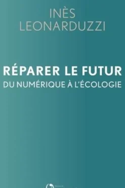 Réparer le futur. Du numérique à l'écologie, Inès Leonarduzzi