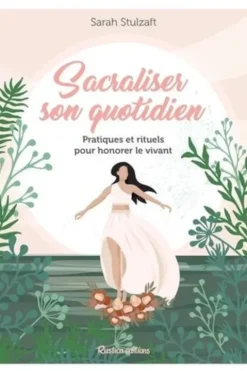 Sacraliser son quotidien. Pratiques et rituels pour honorer le vivant, Sarah Stulzaft