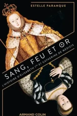 Sang, feu et or. L'Histoire d'Elisabeth 1re et Catherine de Médicis, Estelle Paranque
