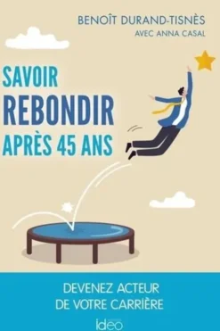 Savoir rebondir après 45 ans. Devenez acteur de votre carrière, Benoît Durand-Tisnès