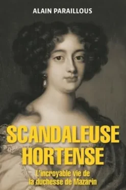 Scandaleuse Hortense. L'incroyable vie de la duchesse de Mazarin, Alain Paraillous