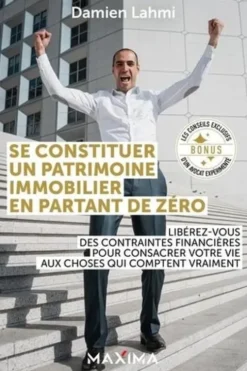Se constituer un patrimoine immobilier en partant de zéro. Libérez-vous des contraintes financières pour consacrer votre vie aux choses qui comptent vraiment, Damien Lahmi