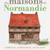 Secrets et trésors des maisons de Normandie. Ambiance, architecture, art de vivre, Marie Le Goaziou