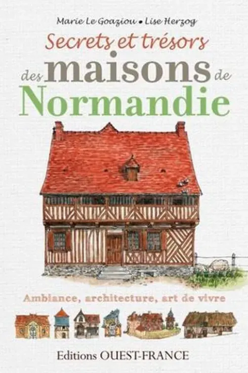 Secrets et trésors des maisons de Normandie. Ambiance, architecture, art de vivre, Marie Le Goaziou