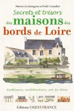 Secrets et trésors, maisons des bords de Loire, Marie Le Goaziou