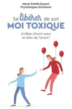 Se libérer de son moi toxique. Arrêtez d'avoir peur et allez de l'avant !, Marie-Estelle Dupont