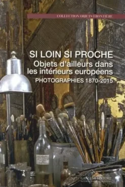 Si loin si proche. Objets d'ailleurs dans les intérieurs européens, photographies 1870-2015, Sabine Du Crest