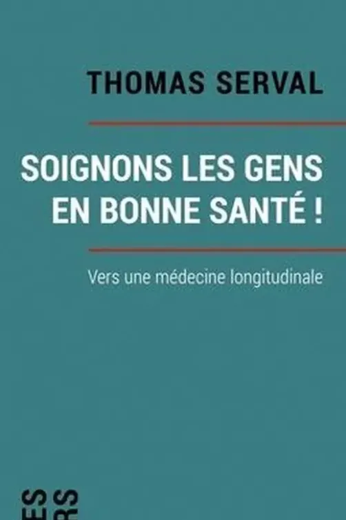 Soignons les gens en bonne santé ! Vers la médecine longitudinale, Thomas Serval