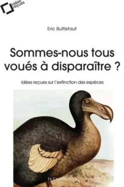 Sommes-nous tous voués à disparaître ? Idées reçues sur l'extinction des espèces, 2e édition revue et augmentée, Eric Buffetaut