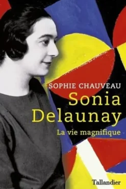 Sonia Delaunay. La vie magnifique, Sophie Chauveau