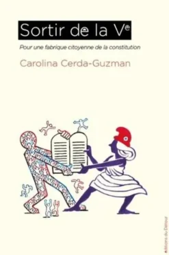Sortir de la Ve. Pour une fabrique citoyenne de la Constitution, Carolina Cerda-Guzman
