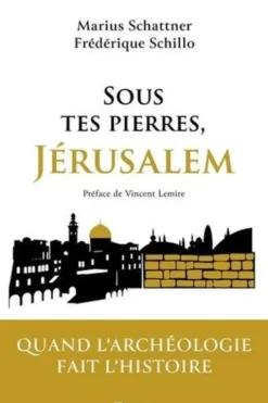 Sous tes pierres, Jérusalem. Quand l'archéologie fait l'Histoire, Marius Schattner