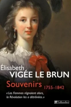 Souvenirs 1755-1842. "Les femmes régnaient alors, la Révolution les a détrônées", Elisabeth Vigée-Le Brun