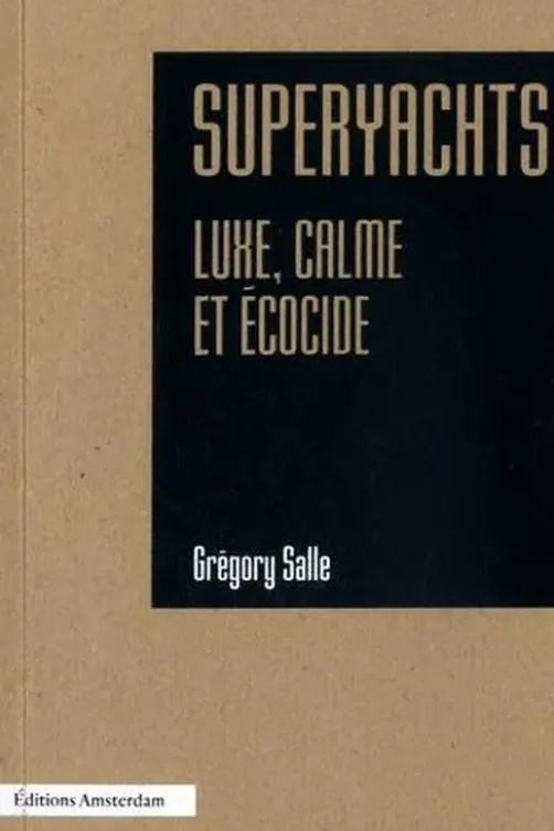 Superyachts. Luxe, calme et écocide, Grégory Salle