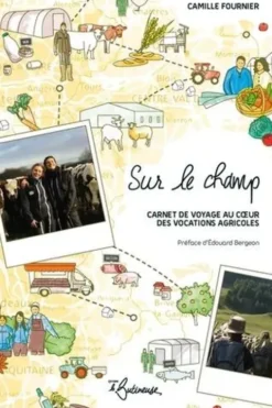 Sur le champ. Carnet de voyage au coeur des vocations agricoles, Camille Fournier