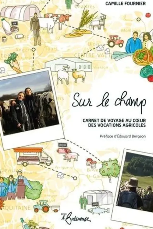 Sur le champ. Carnet de voyage au coeur des vocations agricoles, Camille Fournier