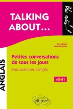 Talking about... Petites conversations de tous les jours en anglais avec exercices corrigés A2-B1, Kay Rodd