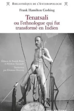 Tenatsali ou l'ethnologue qui fut transformé en Indien, Frank Cushing