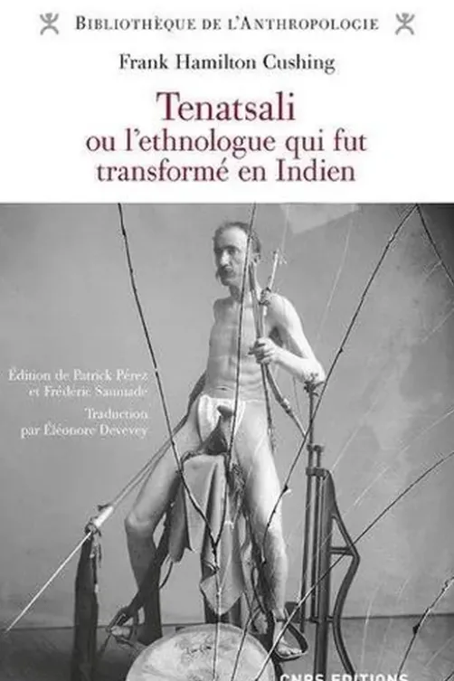 Tenatsali ou l'ethnologue qui fut transformé en Indien, Frank Cushing
