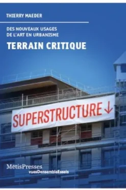 Terrain critique. Nouveaux usages de l’art en urbanisme, Thierry Maeder