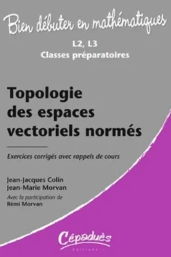 Topologie des espaces vectoriels. Exercices corrigés avec rappels de cours, Jean-Jacques Colin