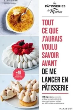 Tout ce que j'aurais voulu savoir avant de me lancer en pâtisserie. 100 réponses, conseils et tournemains illustrés pour surmonter toutes les difficultés en pâtisserie, Marine Guerna
