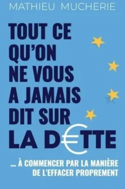 Tout ce qu'on ne vous a jamais dit sur la dette... A commencer par la manière de l'effacer proprement, Mathieu Mucherie
