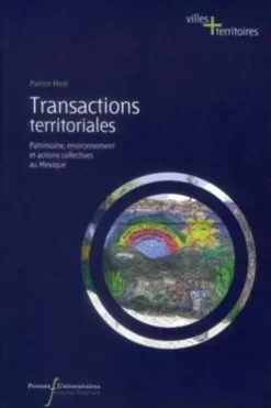 Transactions territoriales. Patrimoine, environnement et actions collectives au Mexique, Patrice Melé