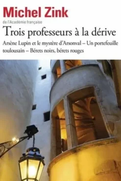 Trois professeurs à la dérive. Arsène Lupin et le mystère d'Arsonval ; Un portefeuille toulousain ; Bérets noirs, bérets rouges, Michel Zink
