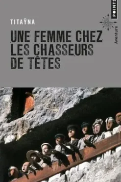 Une femme chez les chasseurs de têtes. Et autres reportages suivi de Mes mémoires de reporter, Titaÿna