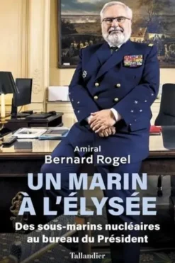Un marin à l'Élysée. Des sous-marins nucléiares au bureau du Président, Bernard Rogel