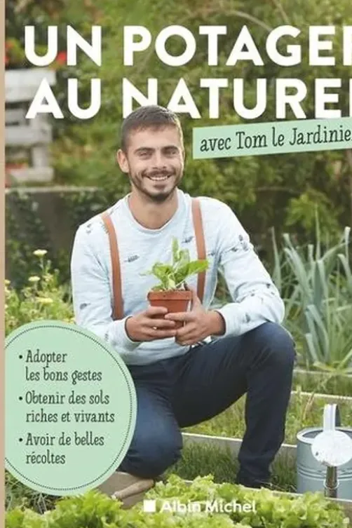 Un potager au naturel avec Tom le Jardinier. Adopter les bons gestes, obtenir des sols riches, avoir de belles récoltes, Tom Le Jardinier