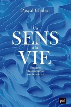 Un sens à la vie. Enquête philosophique sur l'essentiel, Pascal Chabot