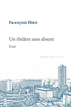 Un théâtre sans absent. Essai, François Hien