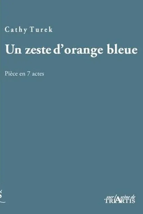 Un zeste d'orange bleue. Pièce en 7 actes, Cathy Turek