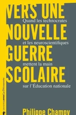 Vers une nouvelle guerre scolaire. Quand les technocrates et les neuroscientifiques mettent la main sur l'Education nationale, Philippe Champy