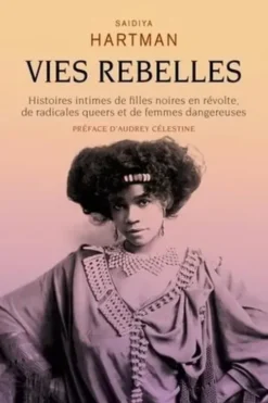 Vies rebelles. Histoires intimes de filles noires en révolte, de radicales queers et de femmes dangereuses, Saidiya Hartman