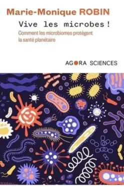 Vive les microbes ! Comment les microbiomes protègent la santé planétaire, Marie-Monique Robin