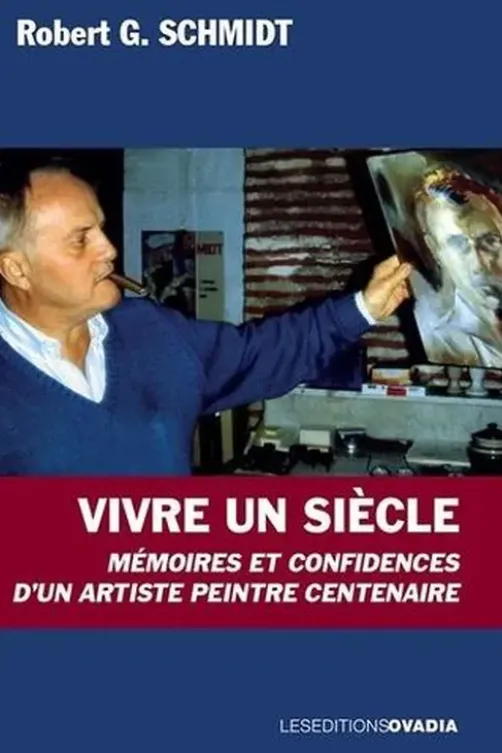 Vivre un siècle. Mémoires et confidences d’un artiste peintre centenaire, Robert Schmidt