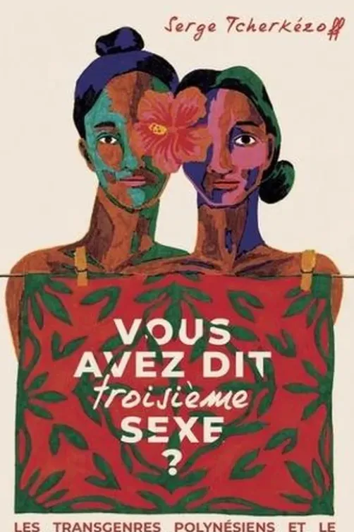 Vous avez dit troisième sexe ? Les transgenres polynésiens et le mythe occidental de l'homosexualité, Serge Tcherkézoff