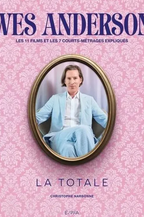 Wes Anderson - Les 11 films et 7 courts-métrages expliqués. La totale, Christophe Narbonne